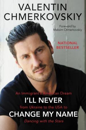 I'll Never Change My Name: An Immigrant's American Dream from Ukraine tothe USA to Dancing with the Stars by Valentin Chmerkovskiy