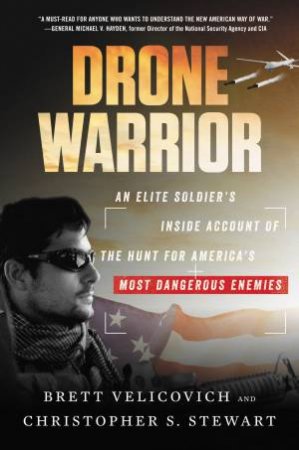 Drone Warrior: An Elite Soldier's Inside Account Of The Hunt For America's Most Dangerous Enemies by Brett Velicovich & Christopher S. Stewart