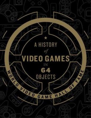 A History Of Video Games In 64 Objects by World Video Game Hall Of Fame