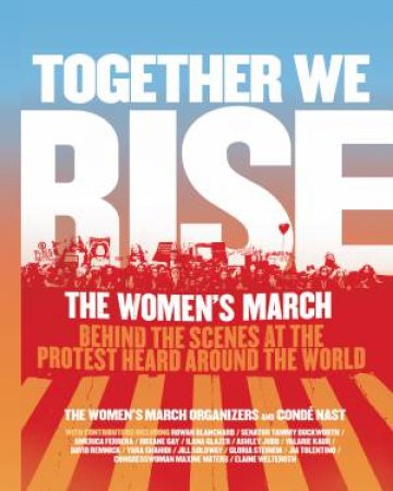Together We Rise: Behind The Scenes At The Protest Heard Around The World by The Women's March Organizers