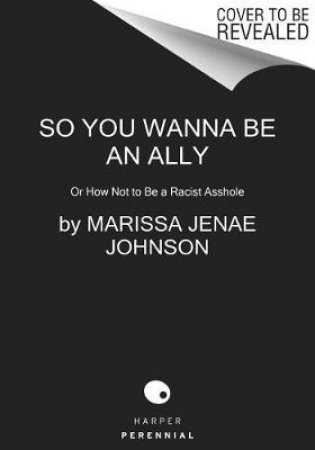 So You Wanna Be An Ally: Or How Not To Be A Racist Asshole by Marissa Jenae Johnson