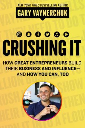 Crushing It!: How Great Entrepreneurs Build Business And Influence - And How You Can, Too by Gary Vaynerchuk