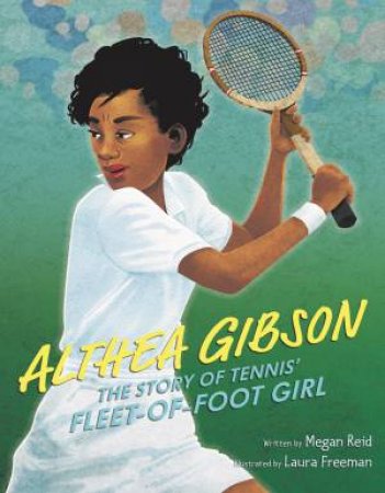 Fleet Of Foot Girl: The Story Of Althea Gibson by Megan Reid & Laura Freeman