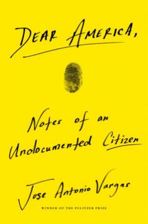 Dear America: Notes Of An Undocumented Citizen by Jose Antonio Vargas