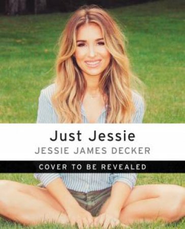 Just Jessie: My Guide To Love, Life, Family, And Food by Jessie James Decker