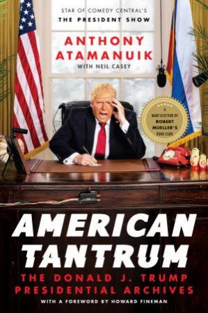 American Tantrum: The Donald J. Trump Presidential Archives by Anthony Atamanuik & Neil Casey