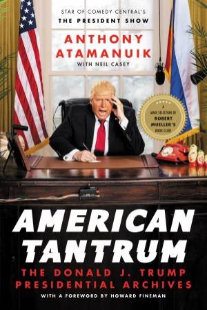 American Tantrum: The Donald J. Trump Presidential Archives by Anthony Atamanuik & Neil Casey