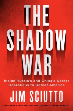 The Shadow War: Inside Russia and China's Secret Operations to UndermineAmerica by Jim Sciutto