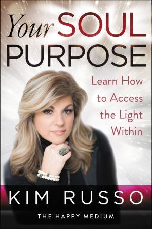 Your Soul Purpose: Learn How to Access the Light Within by Kim Russo