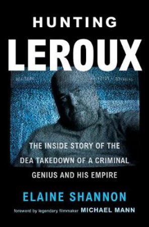 Hunting LeRoux: The Inside Story of the DEA Takedown of a Criminal Genius and His Empire by Elaine Shannon
