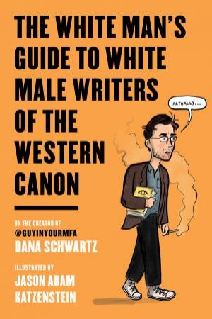 White Man's Guide To White Male Writers Of The Western Canon by Dana Schwartz & Jason Adam Katzenstein