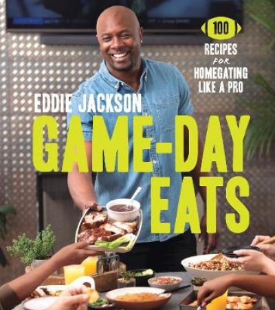 Game-Day Eats: 100 Recipes for Homegating Like a Pro by Eddie Jackson