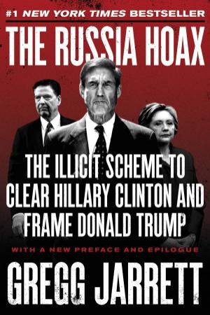 The Russia Hoax: The Illicit Scheme To Clear Hillary Clinton And Frame Donald Trump by Gregg Jarrett