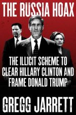 The Russia Hoax The Illicit Scheme to Clear Hillary Clinton and Frame Donald Trump