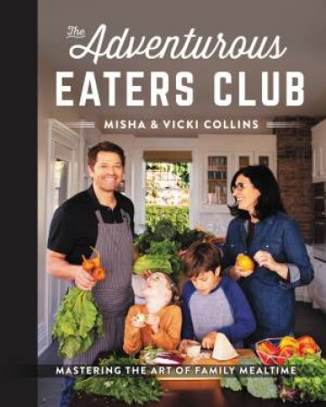 The Adventurous Eaters Club: Mastering The Art Of Family Mealtime by Misha Collins & Vicki Collins