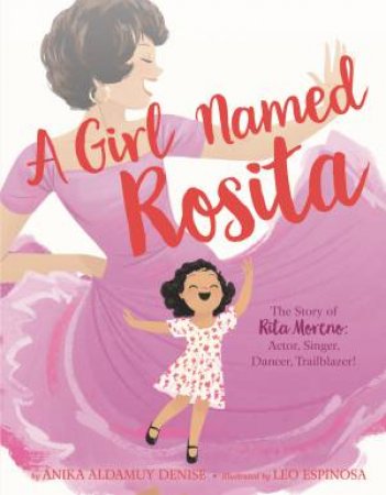 A Girl Named Rosita: The Story Of Rita Moreno: Actress, Singer, Dancer, Trailblazer! by Anika Denise & Leo Espinosa