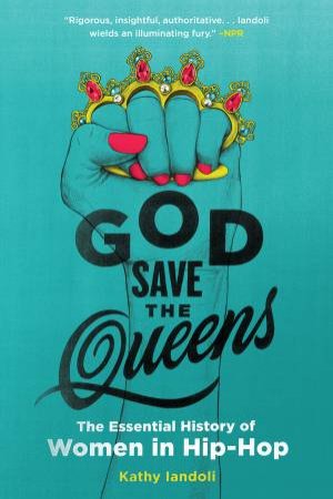 God Save The Queens: The Essential History Of Women In Hip-Hop by Kathy Iandoli