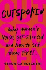 Outspoken Why Womens Voices Get Silenced and How to Set Them Free