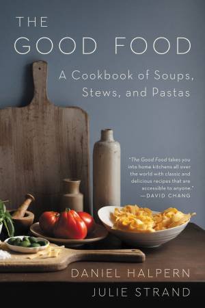The Good Food: A Cookbook of Soups, Stews, and Pastas by Daniel Halpern & Julie Strand