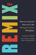 The Remix How to Lead and Succeed in the Multigenerational Workplace