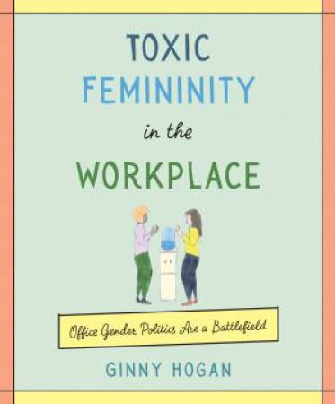 Toxic Femininity In The Workplace by Ginny Hogan