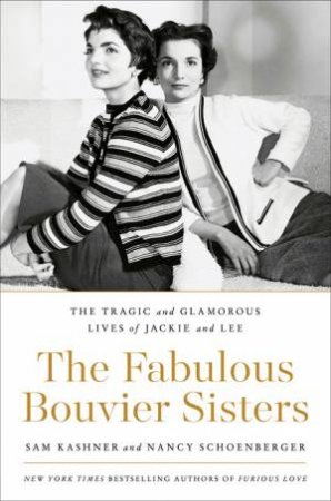 The Fabulous Bouvier Sisters: The Tragic and Glamorous Lives of Jackie and Lee by Sam Kashner & Nancy Schoenberger