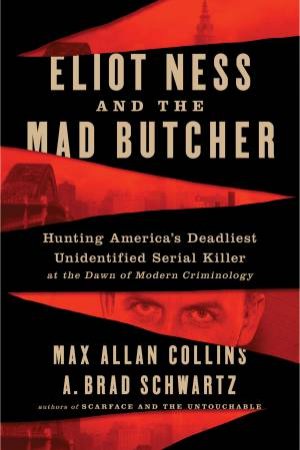 Eliot Ness And The Mad Butcher by Max Allan Collins & A. Brad Schwartz