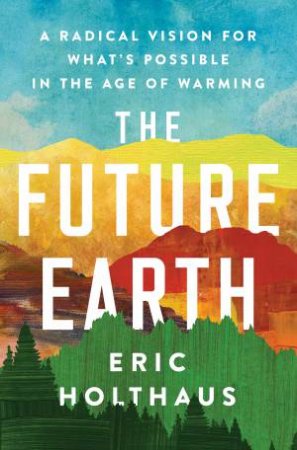 The Future Earth: by Eric Holthaus