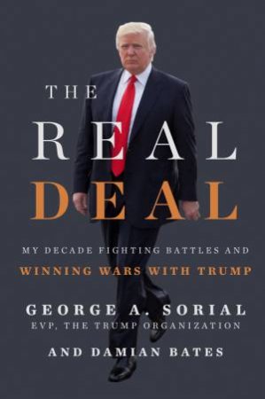 The Real Deal: My Decade Fighting Battles and Winning Wars with Trump by George A. Sorial & Damian Bates