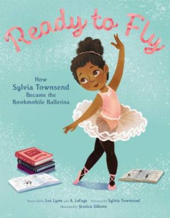 Ready To Fly: How Sylvia Townsend Became the Bookmobile Ballerina by Lea Lyon & Jessica Gibson