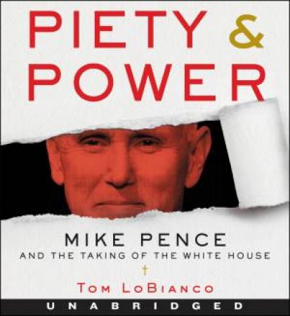 Piety & Power: Mike Pence and the Taking of the White House [Unabridged CD] by Tom LoBianco