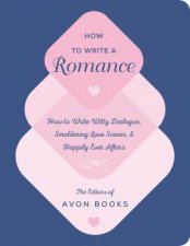 How to Write a Romance How to Write Witty Dialogue Smoldering Love Scenes and Happily Ever Afters
