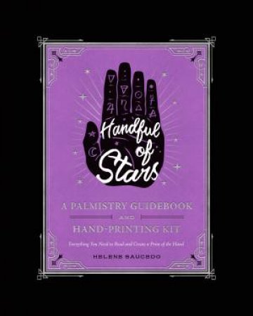 Handful Of Stars: A Palmistry Guidebook And Hand-Printing Kit by Helene Saucedo