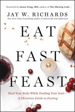Eat Fast Feast Heal Your Body While Feeding Your Soul  A Christian Guide To Fasting
