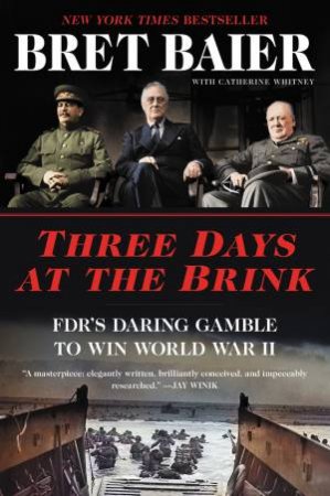 Three Days At The Brink: FDR's Daring Gamble To Win World War II by Bret Baier & Catherine Whitney
