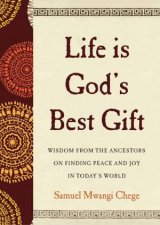 Life Is Gods Best Gift Wisdom from the Ancestors on Finding Peace and Joy in Todays World