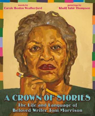 A Crown Of Stories: The Life And Language Of Beloved Writer Toni Morrison by Carole Boston Weatherford & Khalif Thompson