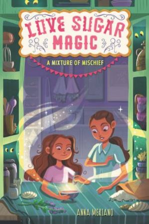 Love Sugar Magic: A Mixture Of Mischief by Anna Meriano & Mirelle Ortega