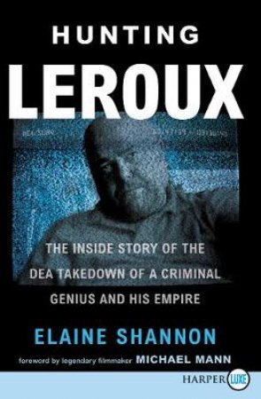Hunting Leroux: The Inside Story of the DEA Takedown of a Criminal Genius and His Empire [Large Print] by Elaine Shannon