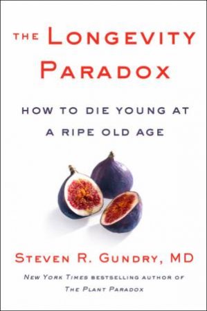 The Longevity Paradox: How To Die Young At A Ripe Old Age by Steven R. Gundry