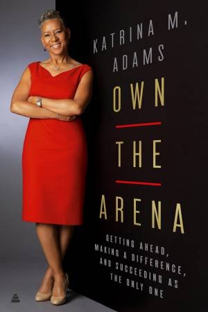 Own The Arena: Match Points For Winning, From The Blacktop To The Boardroom by Katrina Adams
