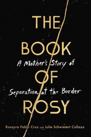 The Book Of Rosy: A Mother's Story Of Separation At The Border by Rosayra Pablo-Cruz & Julie Schwietert Collazo