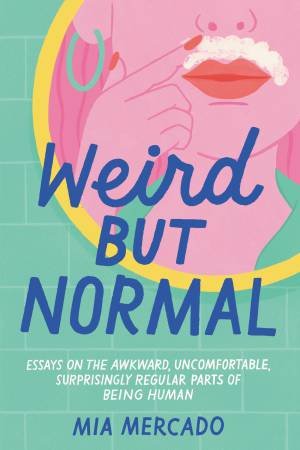 Weird But Normal: Essays On The Awkward, Uncomfortable, Surprisingly Regular Parts Of Being Human by Mia Mercado
