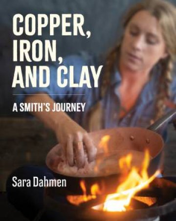 Copper, Iron, And Clay: A Love Affair With Cookware by Sarah Dahmen