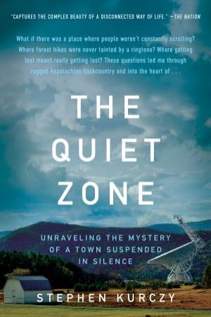 The Quiet Zone: Unraveling The Mystery Of A Town Suspended In Silence by Stephen Kurczy