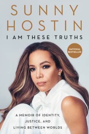 I Am These Truths: A Memoir Of Identity, Justice, And Living Between Worlds by Sunny Hostin & Charisse Jones