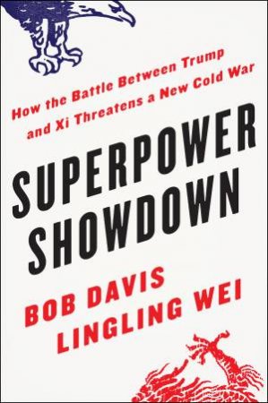 Superpower Showdown: How The Battle Between Trump And Xi Threatens A New Cold War by Bob Davis & Lingling Wei