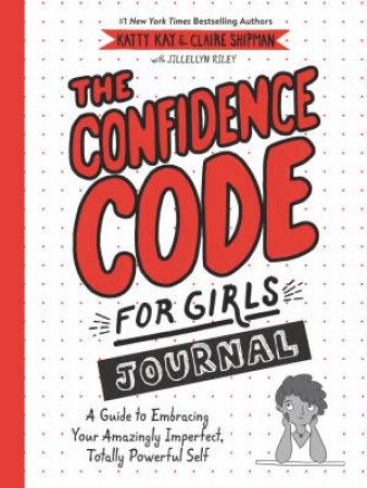The Confidence Code For Girls Journal: A Guide to Embracing Your Amazingly Imperfect, Totally Powerful Self by Katty Kay