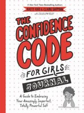 The Confidence Code For Girls Journal A Guide to Embracing Your Amazingly Imperfect Totally Powerful Self
