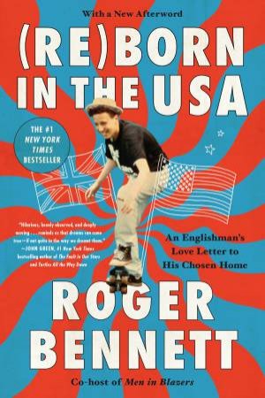 (Re)Born In The USA: An Englishman's Love Letter To His Chosen Home by Roger Bennett